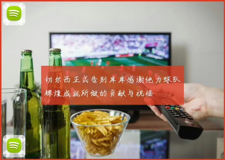 切尔西正式告别库库感谢他为球队辉煌成就所做的贡献与祝福