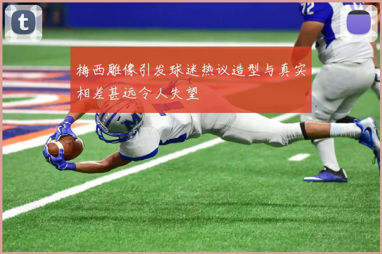 梅西雕像引发球迷热议造型与真实相差甚远令人失望