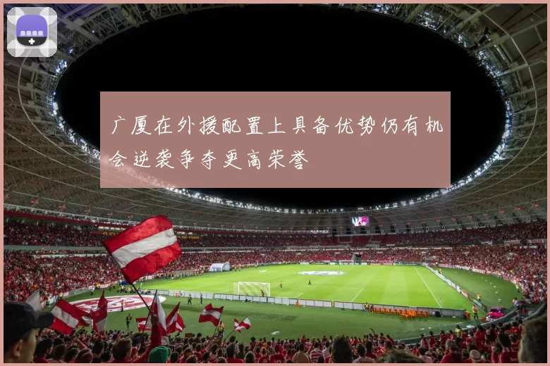 广厦在外援配置上具备优势仍有机会逆袭争夺更高荣誉