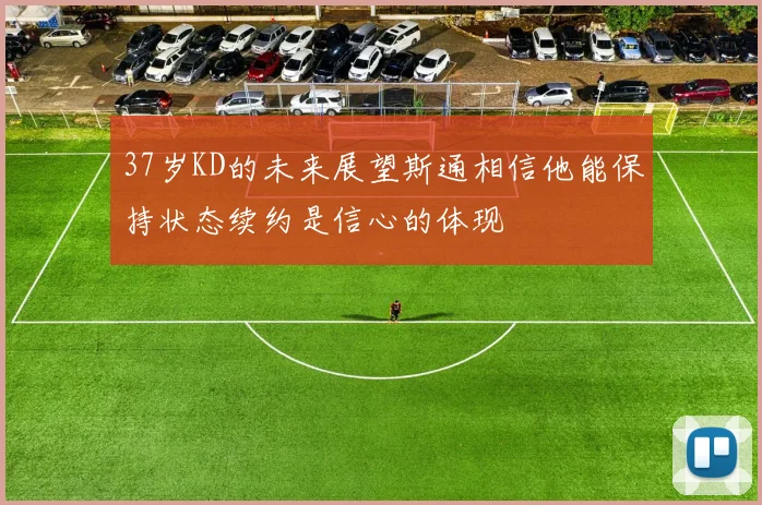 37岁KD的未来展望斯通相信他能保持状态续约是信心的体现